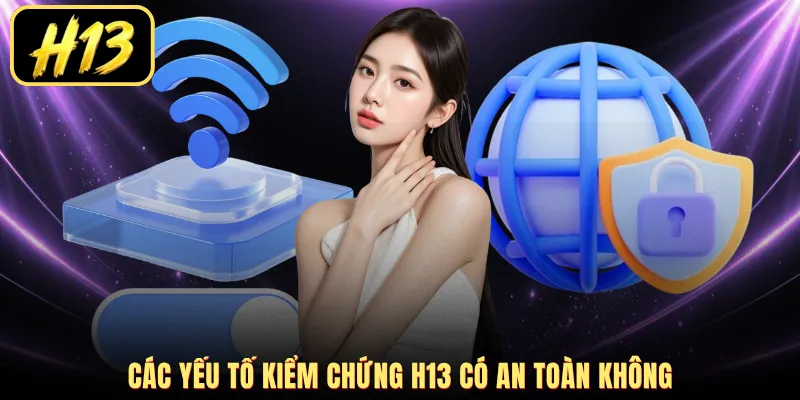 Các yếu tố kiểm chứng H13 có an toàn không