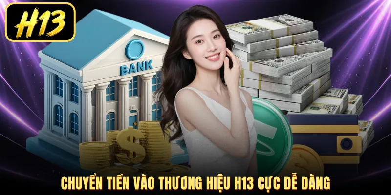 Chuyển tiền vào thương hiệu H13 cực dễ dàng