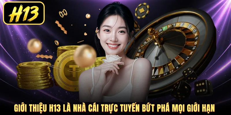 Giới thiệu H13 là nhà cái trực tuyến bứt phá mọi giới hạn